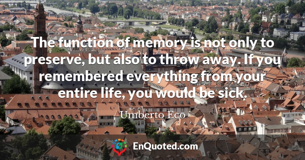 The function of memory is not only to preserve, but also to throw away. If you remembered everything from your entire life, you would be sick.