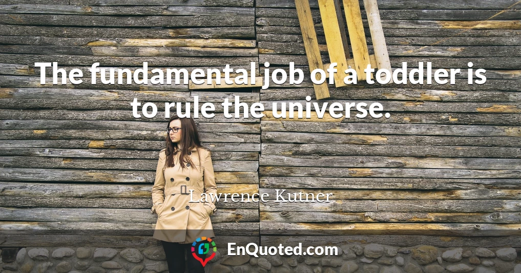 The fundamental job of a toddler is to rule the universe.
