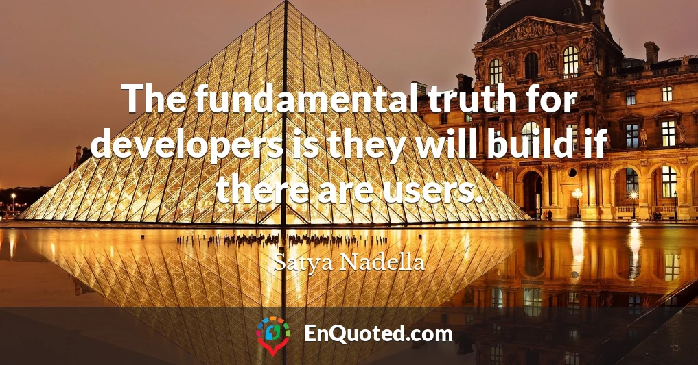 The fundamental truth for developers is they will build if there are users.