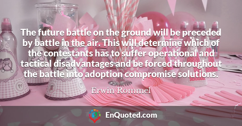The future battle on the ground will be preceded by battle in the air. This will determine which of the contestants has to suffer operational and tactical disadvantages and be forced throughout the battle into adoption compromise solutions.