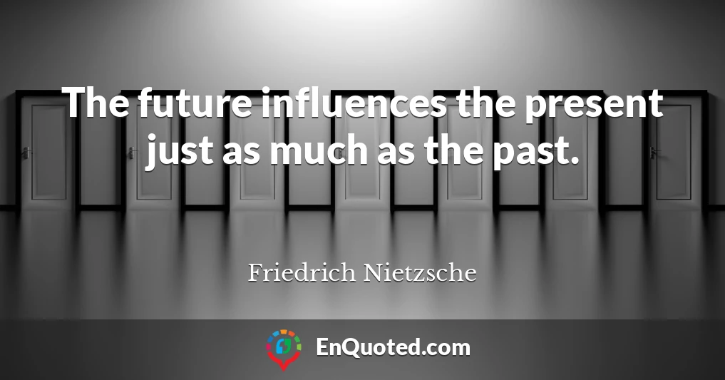 The future influences the present just as much as the past.