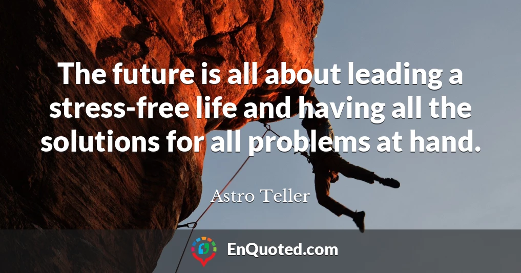 The future is all about leading a stress-free life and having all the solutions for all problems at hand.