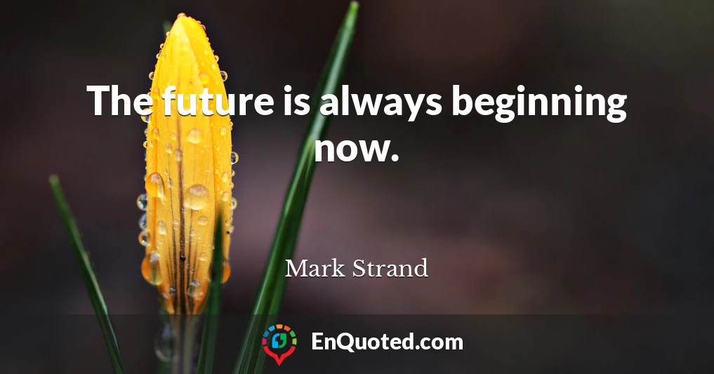 The future is always beginning now.