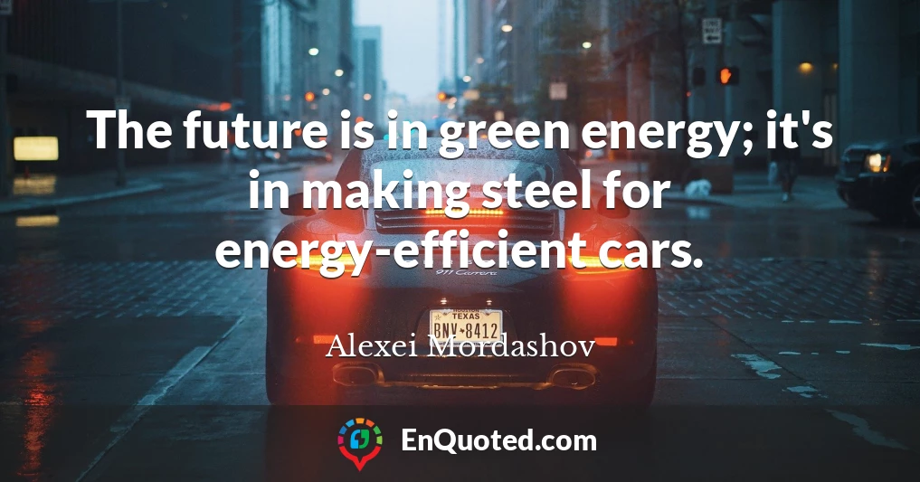 The future is in green energy; it's in making steel for energy-efficient cars.