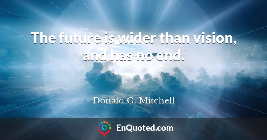 The future is wider than vision, and has no end.