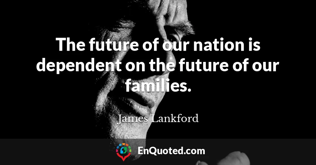 The future of our nation is dependent on the future of our families.