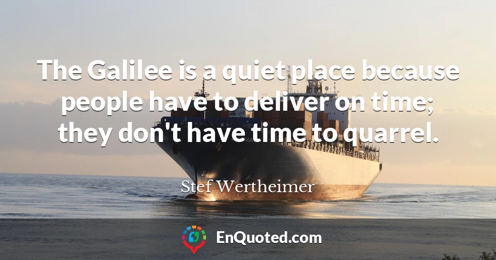 The Galilee is a quiet place because people have to deliver on time; they don't have time to quarrel.