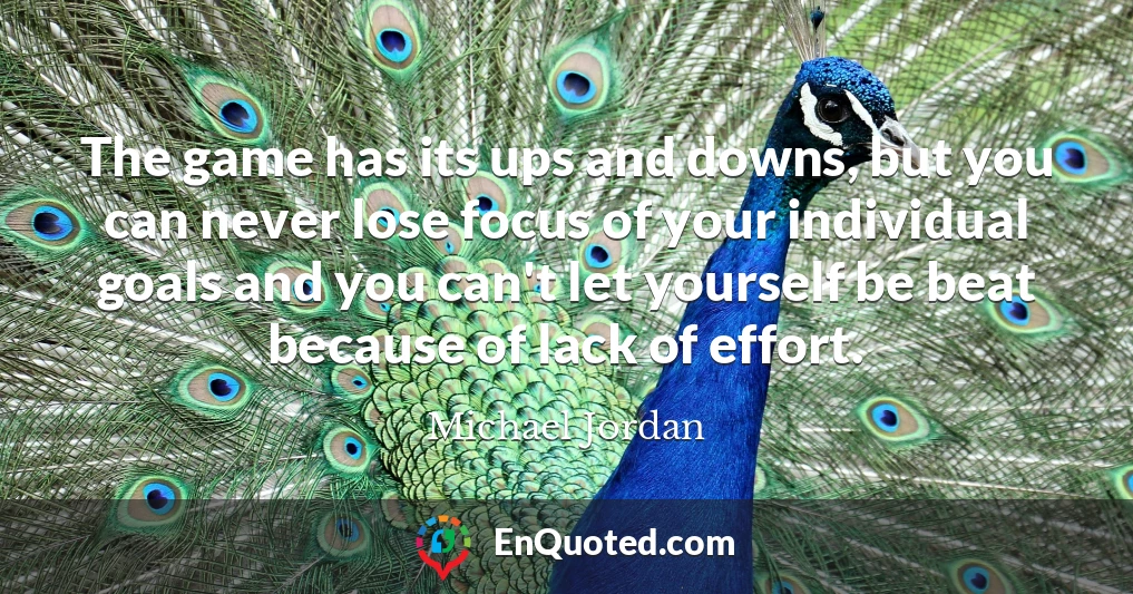 The game has its ups and downs, but you can never lose focus of your individual goals and you can't let yourself be beat because of lack of effort.