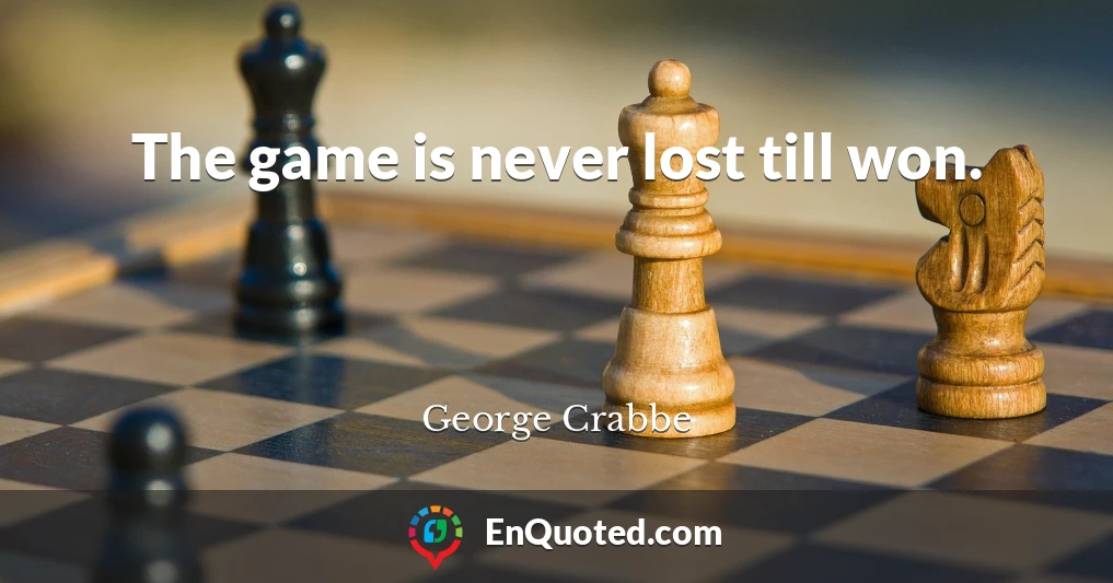 The game is never lost till won.