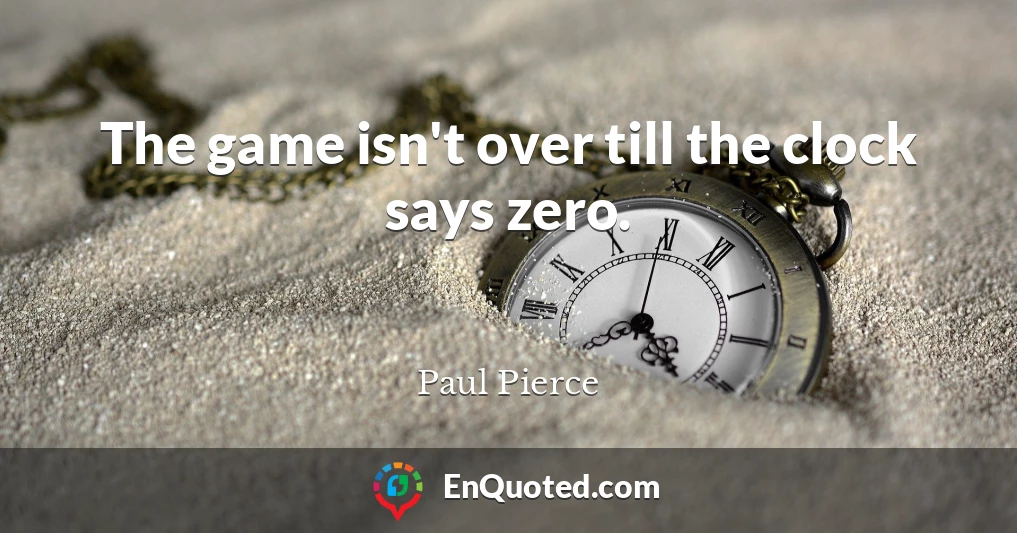 The game isn't over till the clock says zero.
