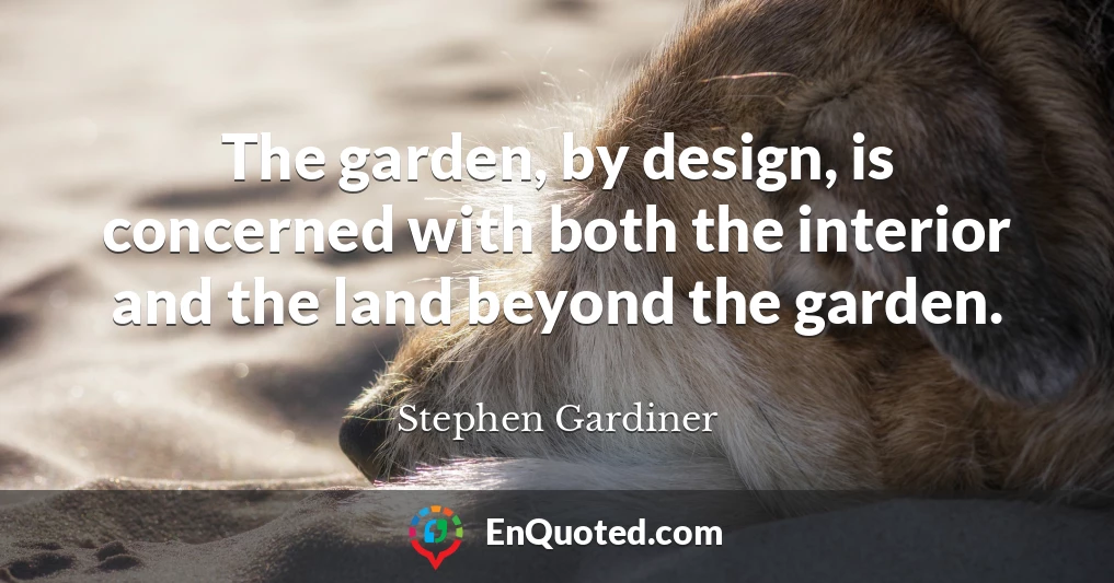 The garden, by design, is concerned with both the interior and the land beyond the garden.