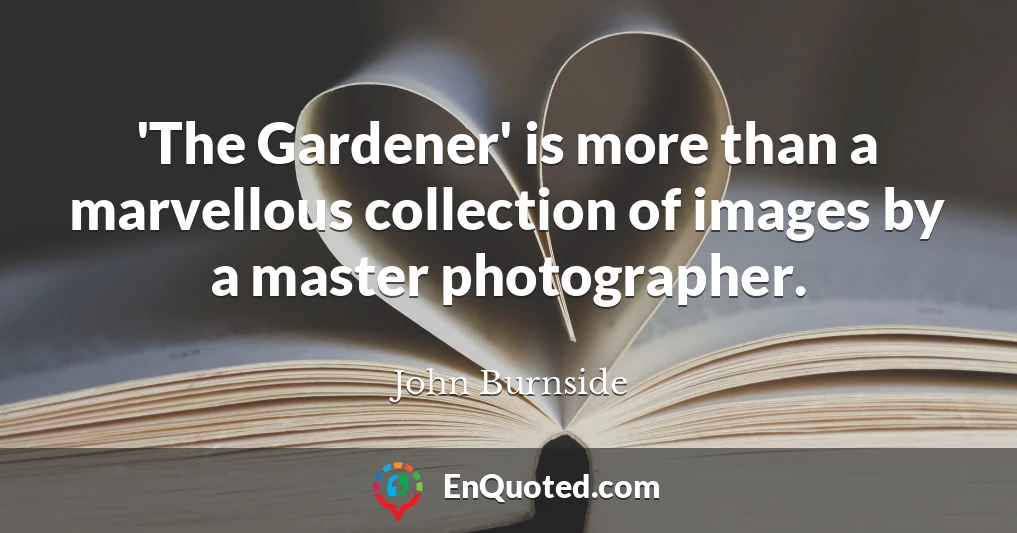 'The Gardener' is more than a marvellous collection of images by a master photographer.