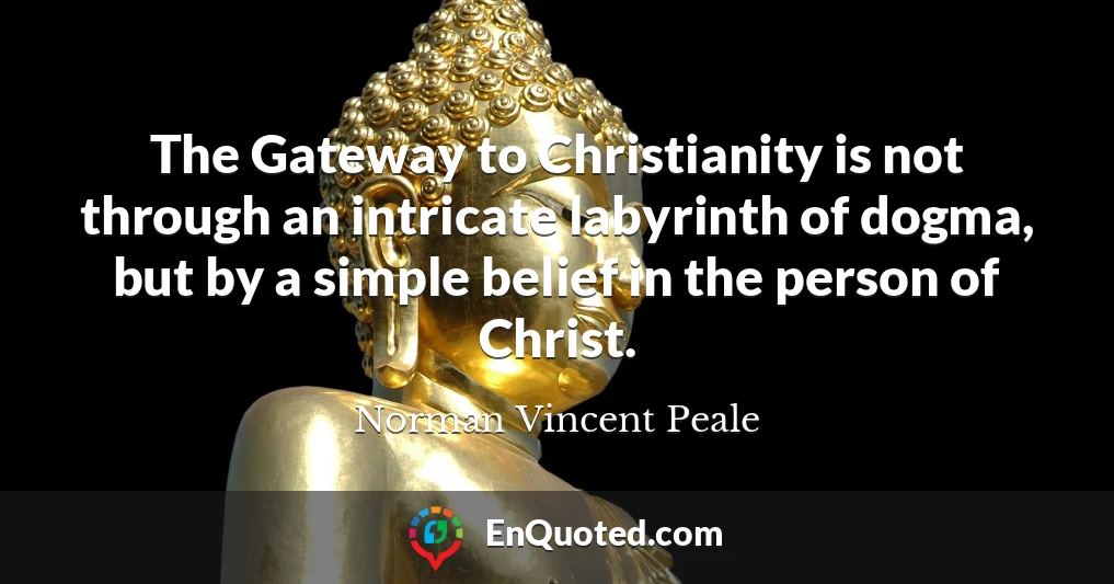 The Gateway to Christianity is not through an intricate labyrinth of dogma, but by a simple belief in the person of Christ.
