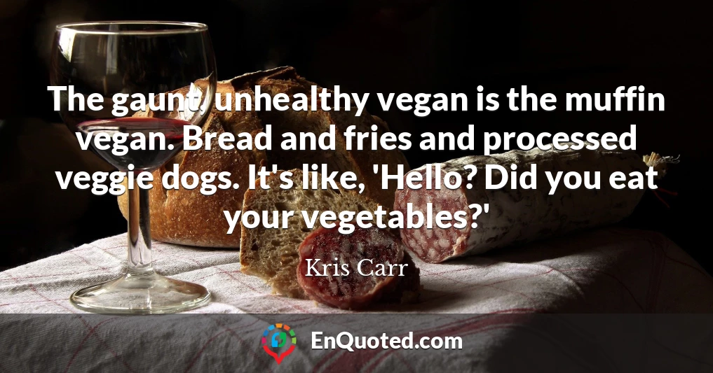 The gaunt, unhealthy vegan is the muffin vegan. Bread and fries and processed veggie dogs. It's like, 'Hello? Did you eat your vegetables?'