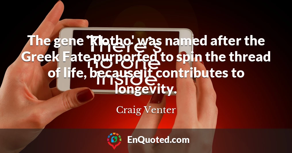 The gene 'klotho' was named after the Greek Fate purported to spin the thread of life, because it contributes to longevity.