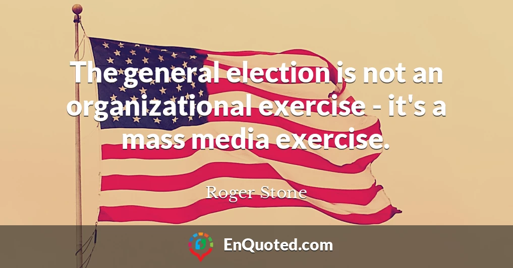 The general election is not an organizational exercise - it's a mass media exercise.
