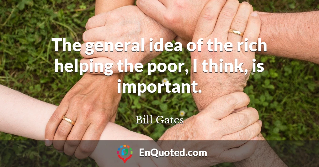 The general idea of the rich helping the poor, I think, is important.
