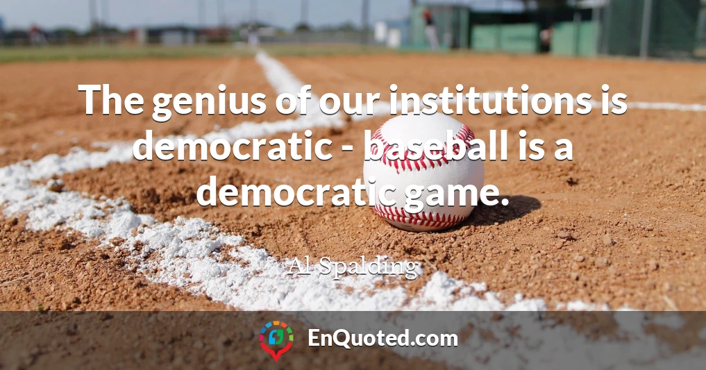 The genius of our institutions is democratic - baseball is a democratic game.