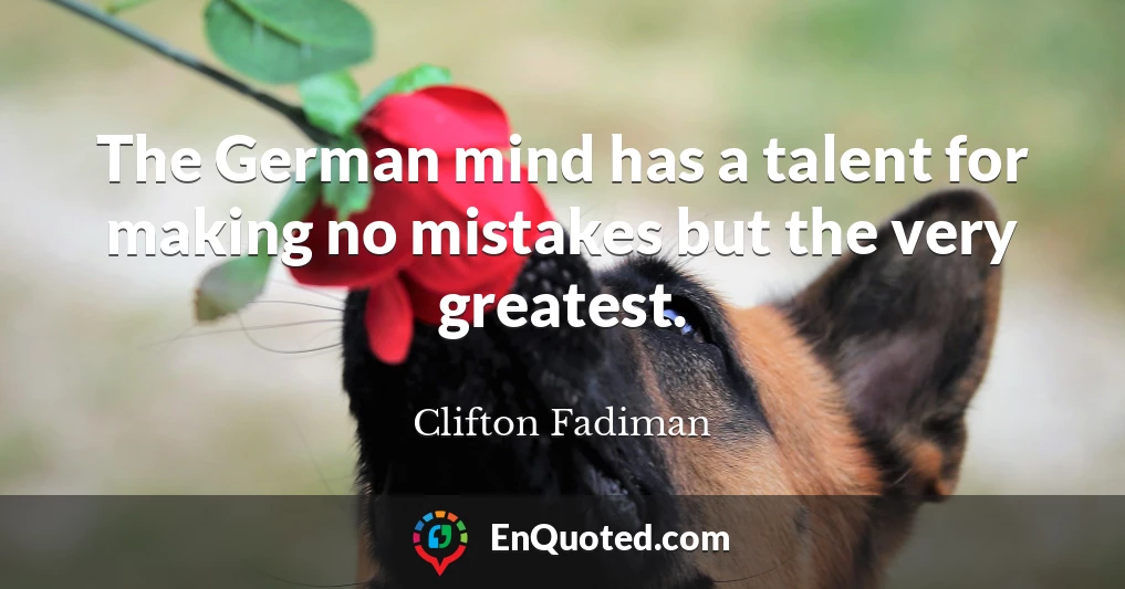 The German mind has a talent for making no mistakes but the very greatest.