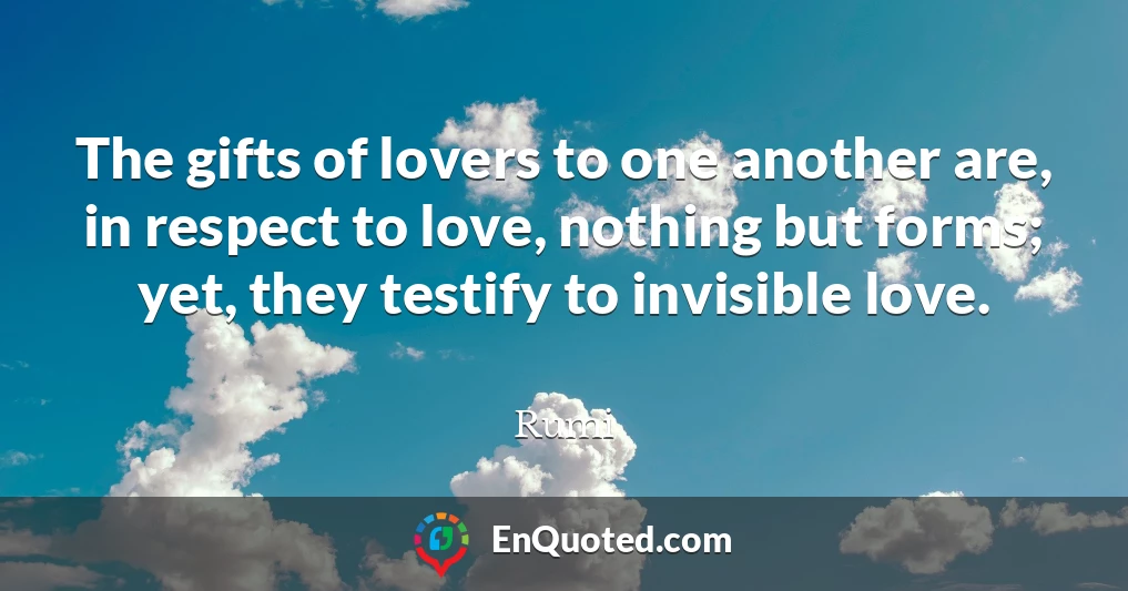 The gifts of lovers to one another are, in respect to love, nothing but forms; yet, they testify to invisible love.