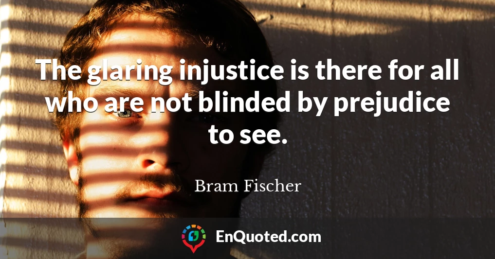 The glaring injustice is there for all who are not blinded by prejudice to see.