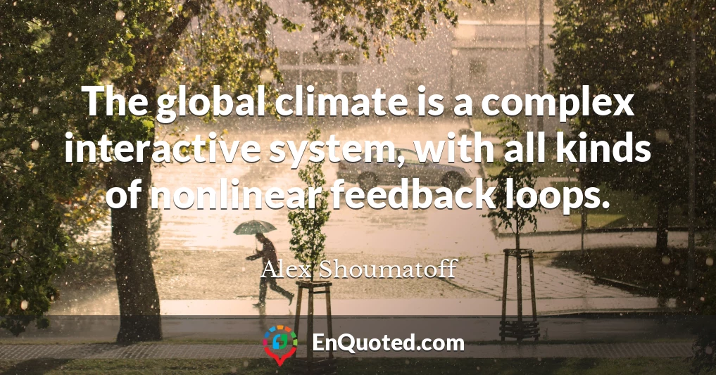 The global climate is a complex interactive system, with all kinds of nonlinear feedback loops.