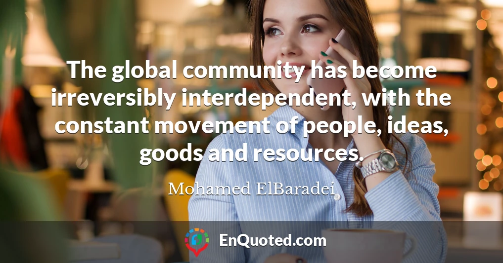 The global community has become irreversibly interdependent, with the constant movement of people, ideas, goods and resources.