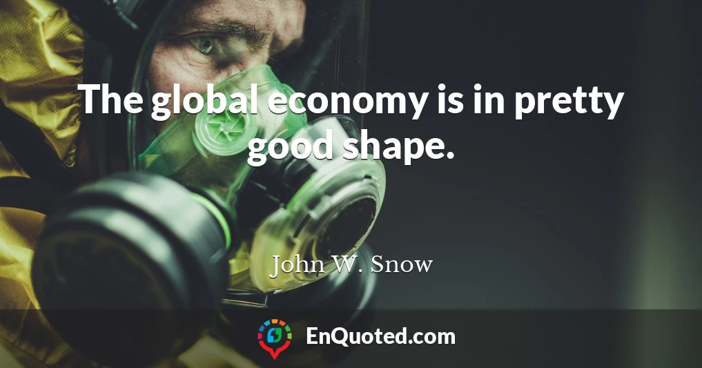 The global economy is in pretty good shape.