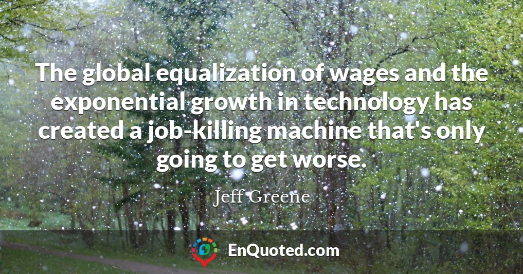The global equalization of wages and the exponential growth in technology has created a job-killing machine that's only going to get worse.