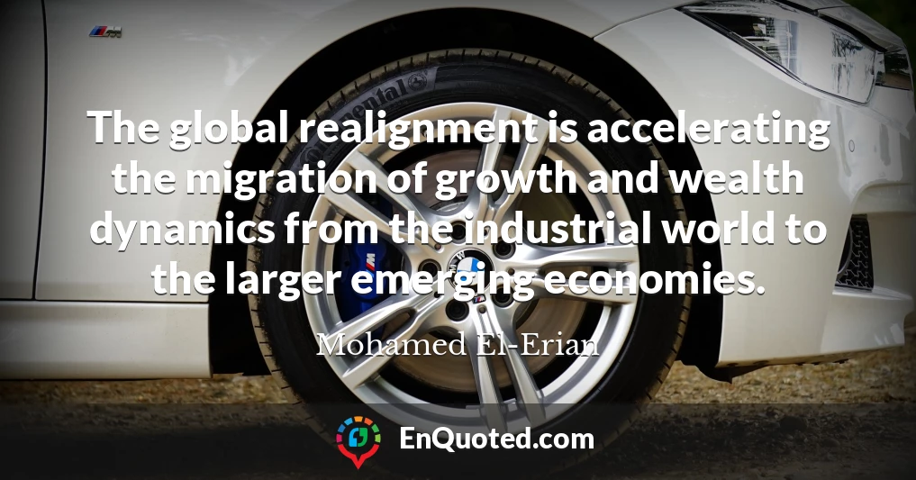 The global realignment is accelerating the migration of growth and wealth dynamics from the industrial world to the larger emerging economies.