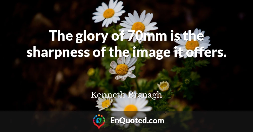 The glory of 70mm is the sharpness of the image it offers.