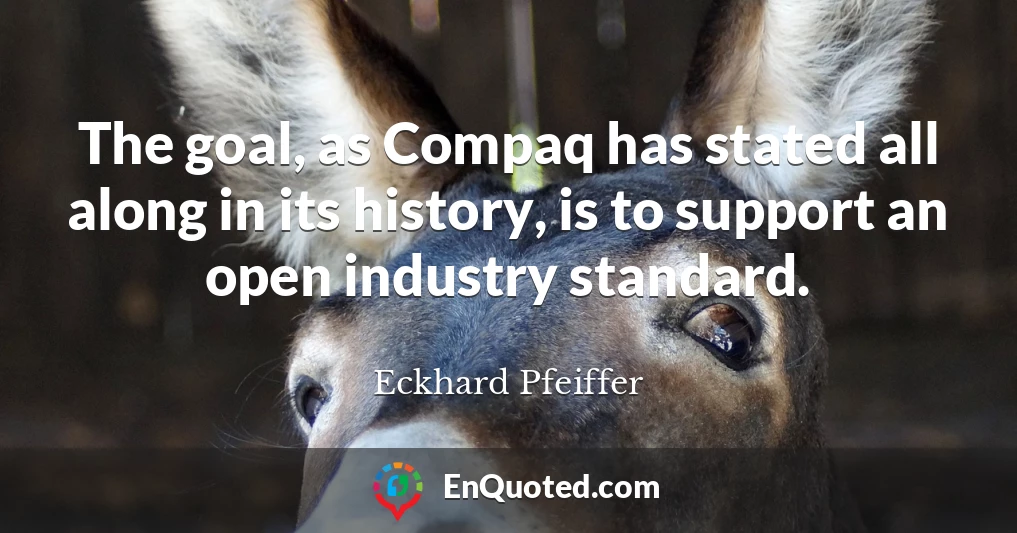The goal, as Compaq has stated all along in its history, is to support an open industry standard.