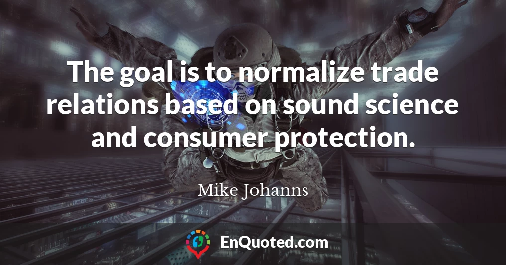 The goal is to normalize trade relations based on sound science and consumer protection.