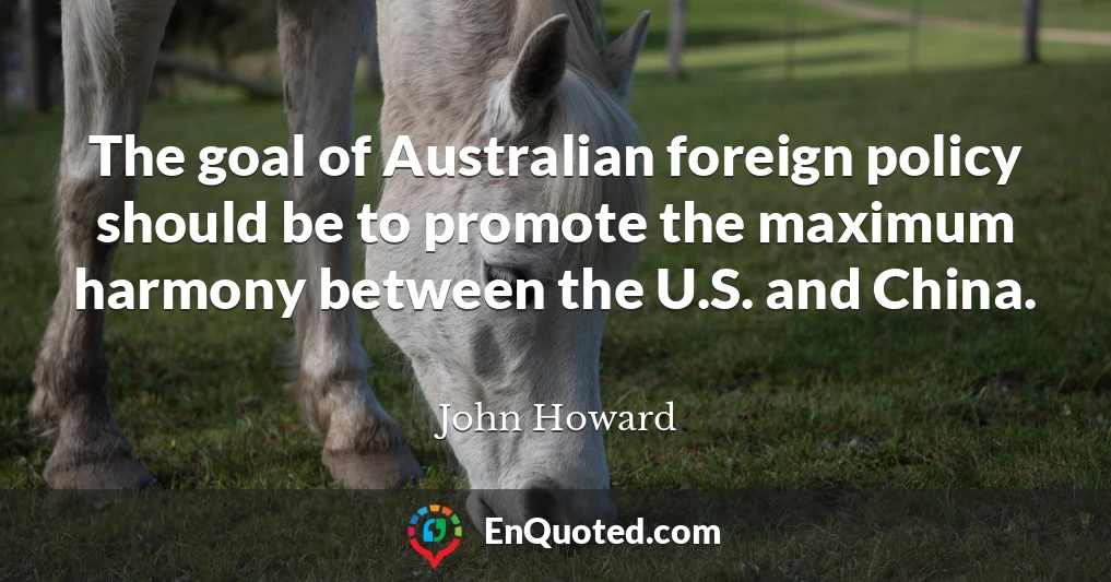 The goal of Australian foreign policy should be to promote the maximum harmony between the U.S. and China.