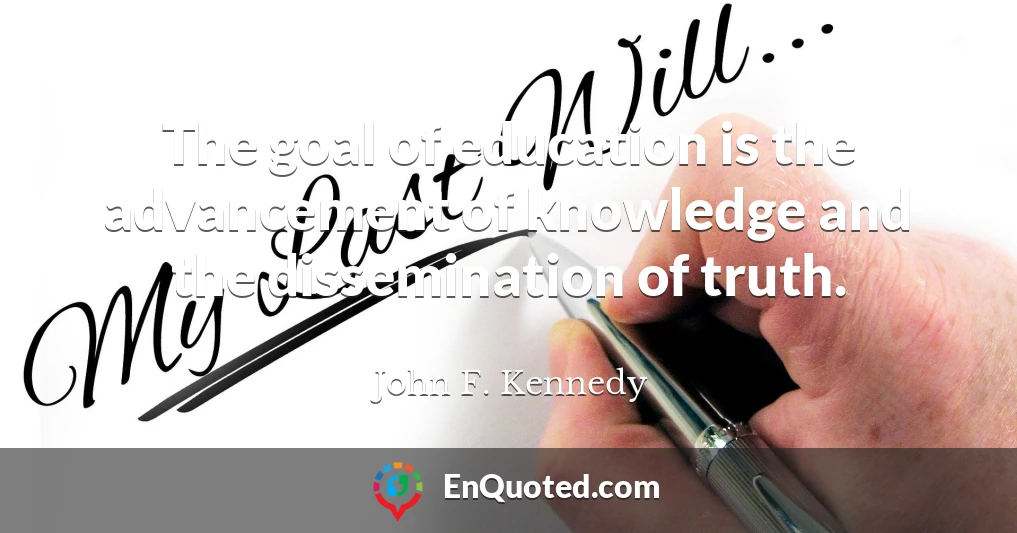 The goal of education is the advancement of knowledge and the dissemination of truth.