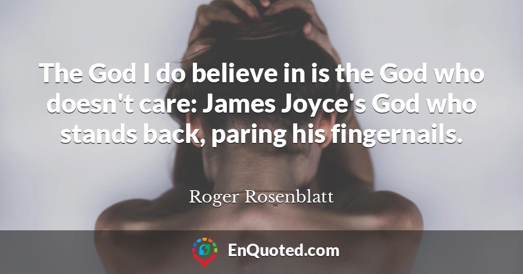 The God I do believe in is the God who doesn't care: James Joyce's God who stands back, paring his fingernails.