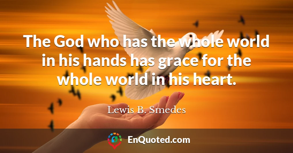The God who has the whole world in his hands has grace for the whole world in his heart.