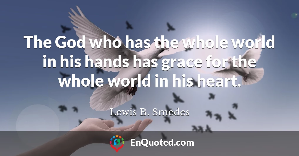 The God who has the whole world in his hands has grace for the whole world in his heart.