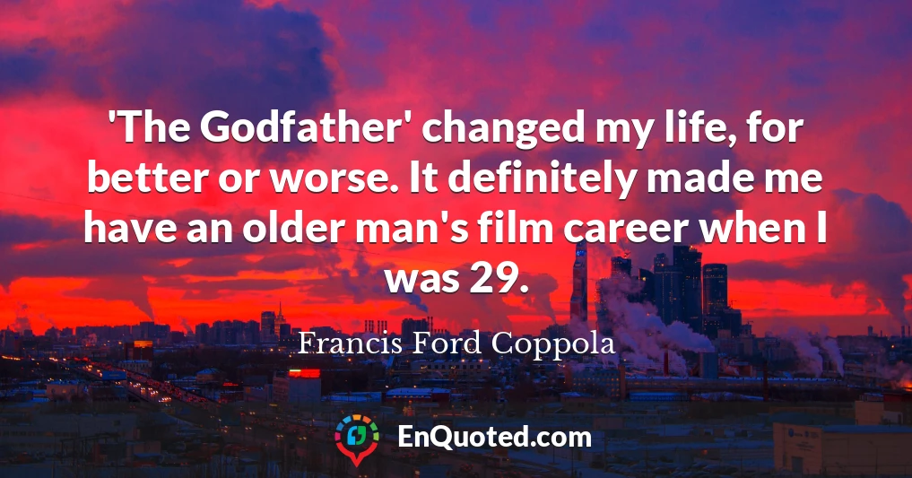 'The Godfather' changed my life, for better or worse. It definitely made me have an older man's film career when I was 29.