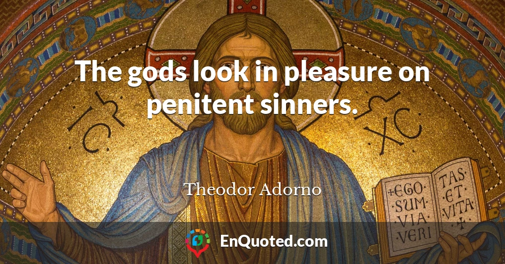 The gods look in pleasure on penitent sinners.