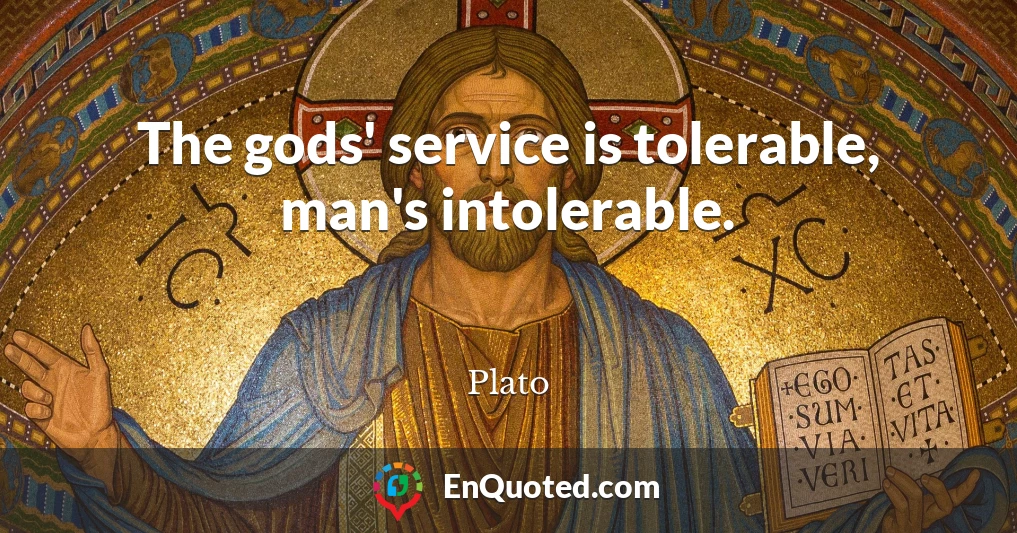 The gods' service is tolerable, man's intolerable.