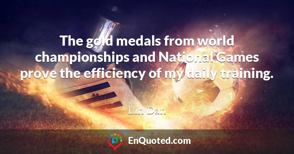 The gold medals from world championships and National Games prove the efficiency of my daily training.