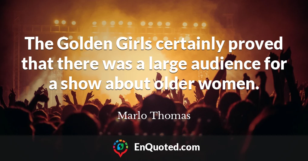The Golden Girls certainly proved that there was a large audience for a show about older women.