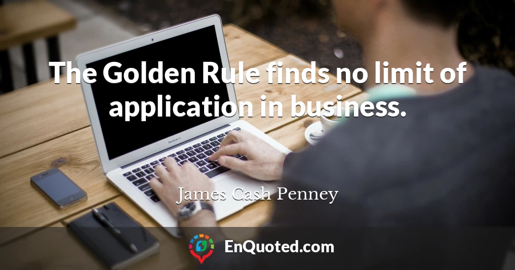 The Golden Rule finds no limit of application in business.