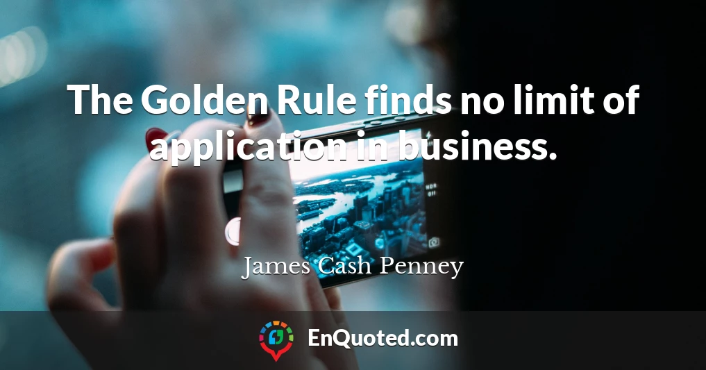 The Golden Rule finds no limit of application in business.