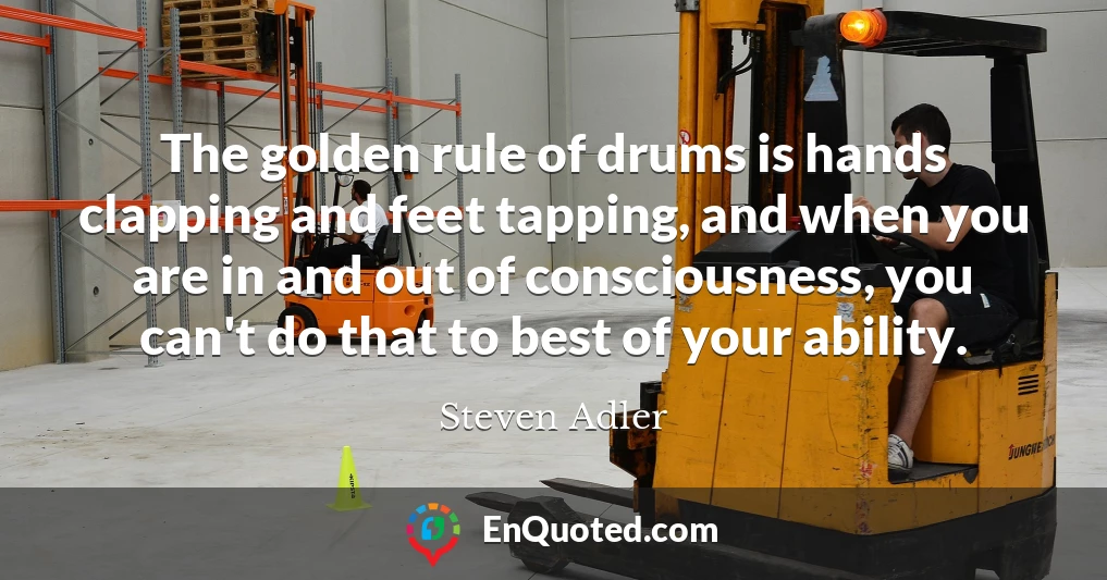 The golden rule of drums is hands clapping and feet tapping, and when you are in and out of consciousness, you can't do that to best of your ability.