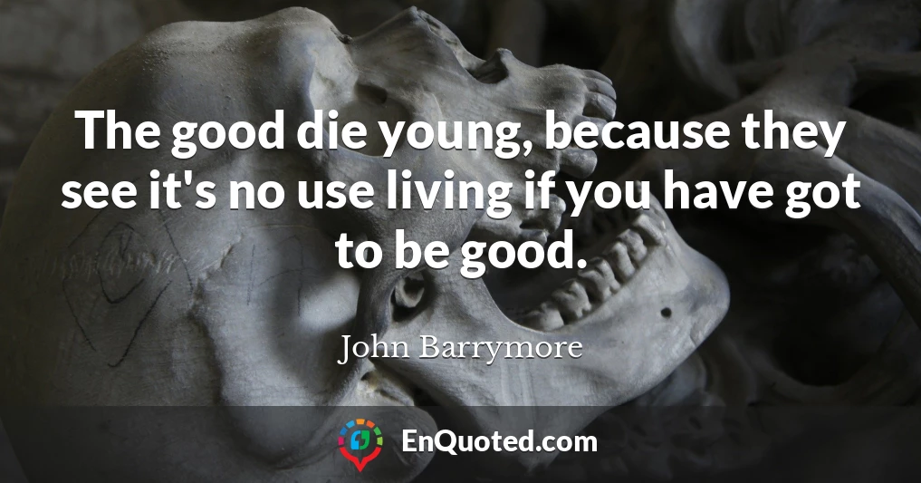 The good die young, because they see it's no use living if you have got to be good.