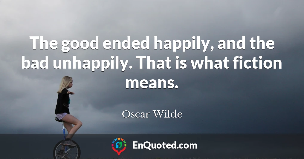 The good ended happily, and the bad unhappily. That is what fiction means.