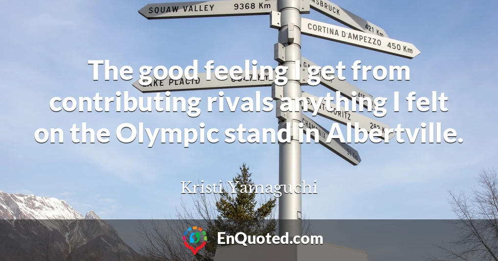 The good feeling I get from contributing rivals anything I felt on the Olympic stand in Albertville.