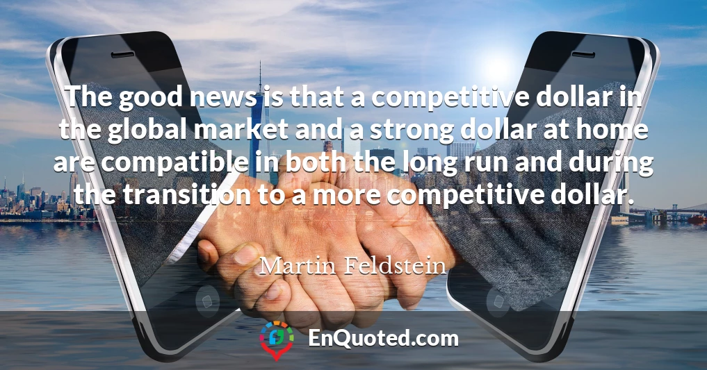The good news is that a competitive dollar in the global market and a strong dollar at home are compatible in both the long run and during the transition to a more competitive dollar.